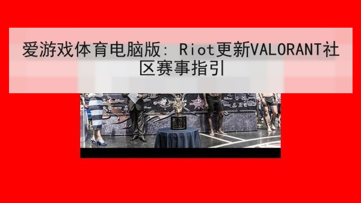 爱游戏体育电脑版: Riot更新VALORANT社区赛事指引