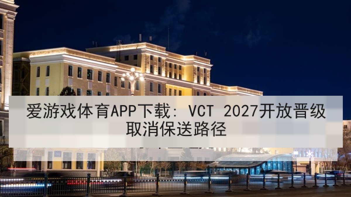 爱游戏体育APP下载: VCT 2027开放晋级取消保送路径