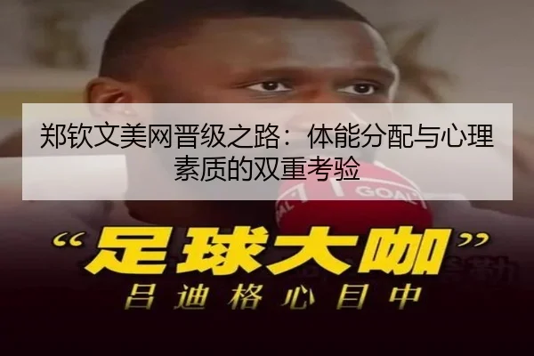 郑钦文美网晋级之路：体能分配与心理素质的双重考验