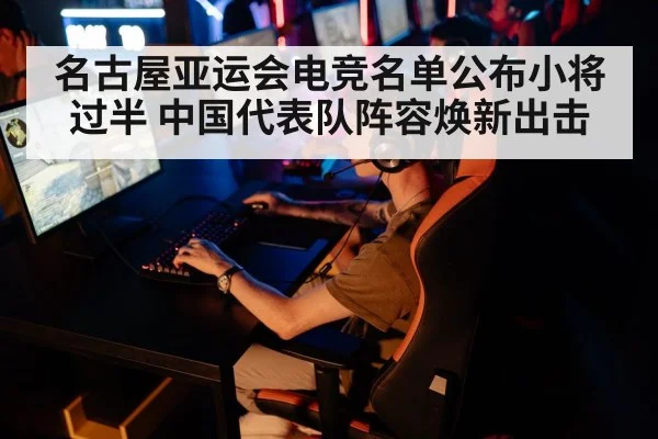 名古屋亚运会电竞名单公布小将过半 中国代表队阵容焕新出击