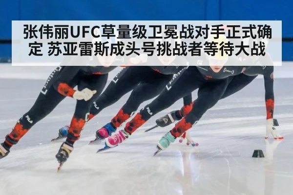 张伟丽UFC草量级卫冕战对手正式确定 苏亚雷斯成头号挑战者等待大战