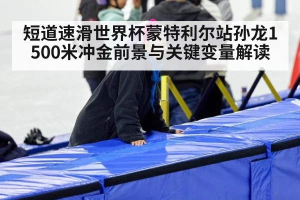 短道速滑世界杯蒙特利尔站孙龙1500米冲金前景与关键变量解读