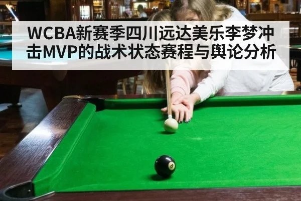 WCBA新赛季四川远达美乐李梦冲击MVP的战术状态赛程与舆论分析